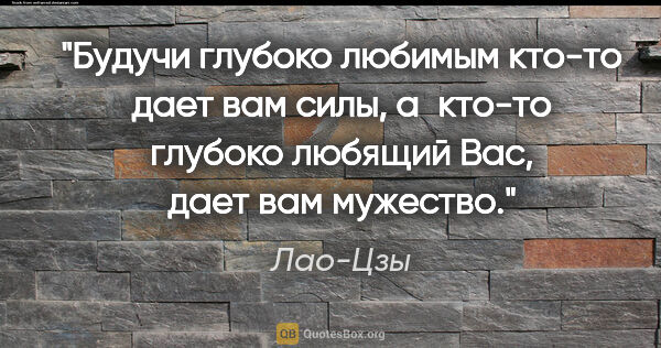 Лао-Цзы цитата: "«Будучи глубоко любимым кто-то дает вам силы, а кто-то глубоко..."