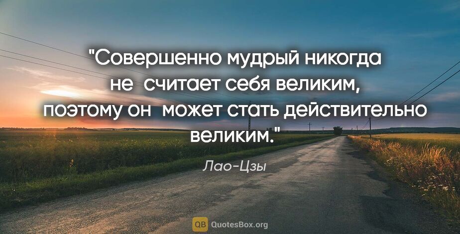 Лао-Цзы цитата: "Совершенно мудрый никогда не считает себя великим, поэтому..."