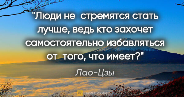 Лао-Цзы цитата: "Люди не стремятся стать лучше, ведь кто захочет самостоятельно..."