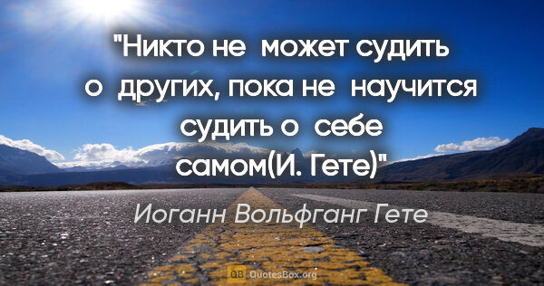 Иоганн Вольфганг Гете цитата: "Никто не может судить о других, пока не научится судить о себе..."