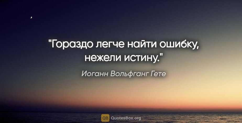 Иоганн Вольфганг Гете цитата: "Гораздо легче найти ошибку, нежели истину."