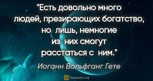 Иоганн Вольфганг Гете цитата: "Есть довольно много людей, презирающих богатство, но лишь,..."