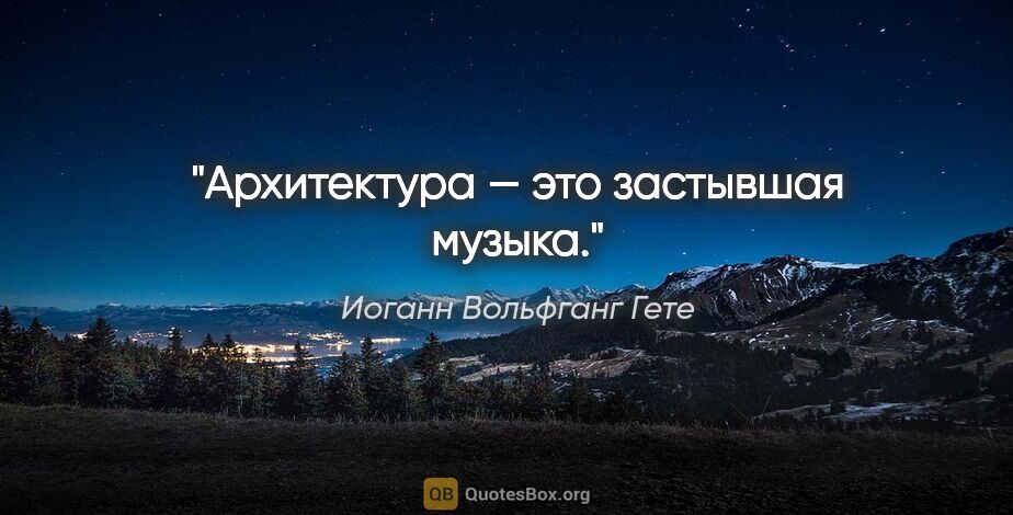 Иоганн Вольфганг Гете цитата: "Архитектура — это застывшая музыка."