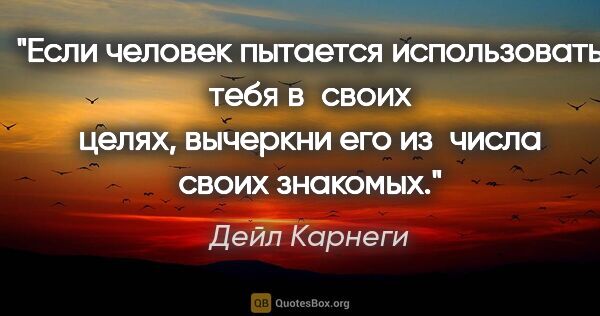 Дейл Карнеги цитата: "Если человек пытается использовать тебя в своих целях,..."