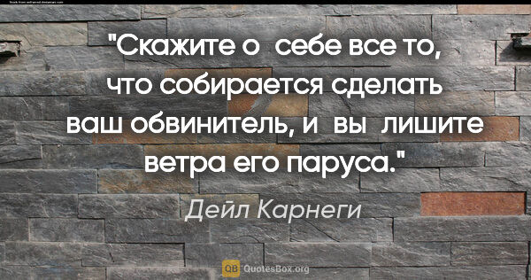 Дейл Карнеги цитата: "Скажите о себе все то, что собирается сделать ваш обвинитель,..."