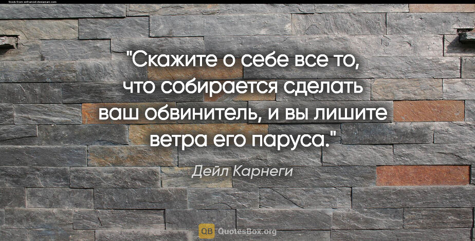 Дейл Карнеги цитата: "Скажите о себе все то, что собирается сделать ваш обвинитель,..."