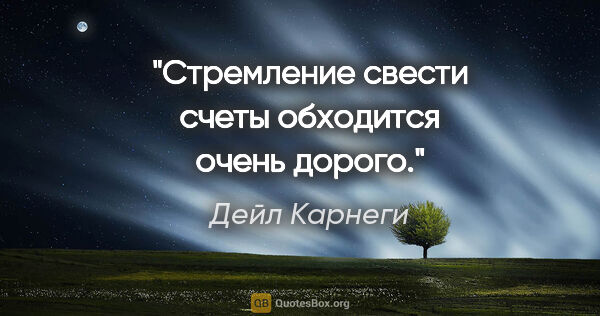 Дейл Карнеги цитата: "Стремление свести счеты обходится очень дорого."