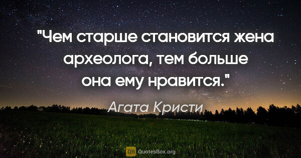 Агата Кристи цитата: "Чем старше становится жена археолога, тем больше она ему..."