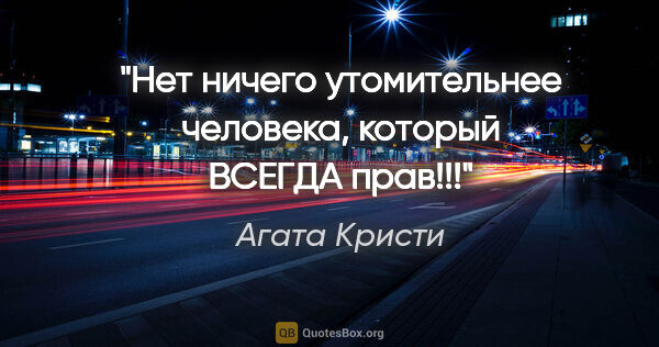 Агата Кристи цитата: "«Нет ничего утомительнее человека, который ВСЕГДА прав!!!"