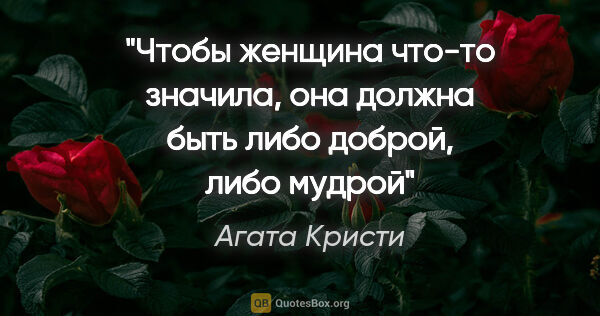 Агата Кристи цитата: "Чтобы женщина что-то значила, она должна быть либо доброй,..."