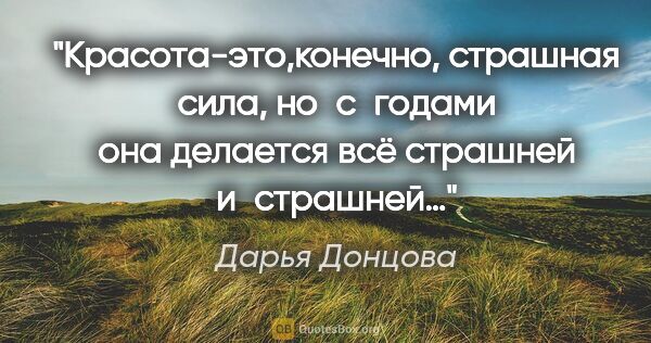 Дарья Донцова цитата: "Красота-это,конечно, страшная сила, но с годами она делается..."