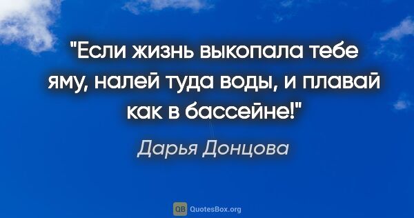 Дарья Донцова цитата: "Если жизнь выкопала тебе яму, налей туда воды, и плавай как..."