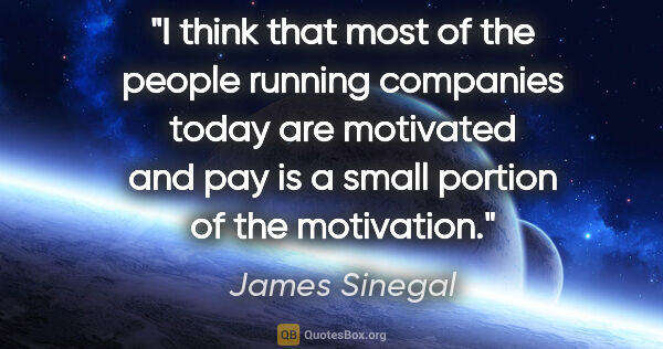 James Sinegal quote: "I think that most of the people running companies today are..."