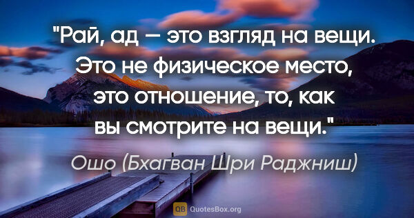 Ошо (Бхагван Шри Раджниш) цитата: "Рай, ад — это взгляд на вещи. Это не физическое место, это..."