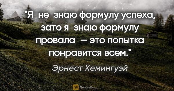 Эрнест Хемингуэй цитата: "Я не знаю формулу успеха, зато я знаю формулу провала — это..."