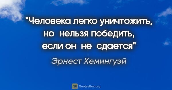 Эрнест Хемингуэй цитата: "Человека легко уничтожить, но нельзя победить, если он не сдается"