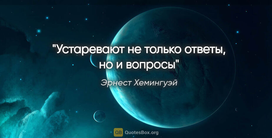 Эрнест Хемингуэй цитата: "«Устаревают не только ответы, но и вопросы»"