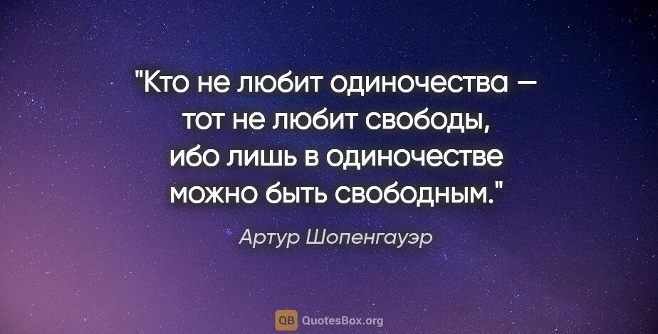 Артур Шопенгауэр цитата: "Кто не любит одиночества — тот не любит свободы, ибо лишь..."