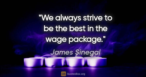 James Sinegal quote: "We always strive to be the best in the wage package."