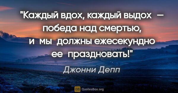 Джонни Депп цитата: "Каждый вдох, каждый выдох — победа над смертью, и мы должны..."