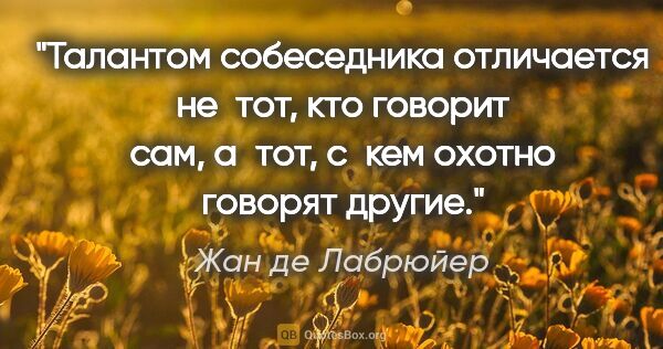 Жан де Лабрюйер цитата: "Талантом собеседника отличается не тот, кто говорит сам,..."