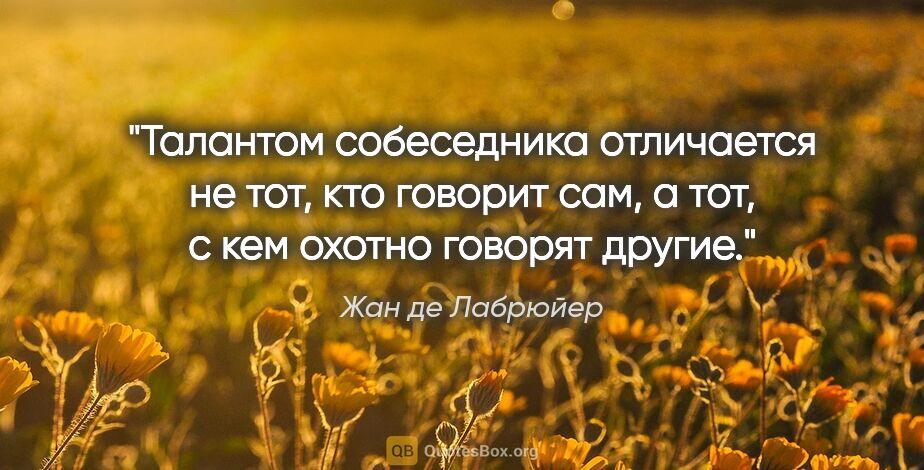 Жан де Лабрюйер цитата: "Талантом собеседника отличается не тот, кто говорит сам,..."