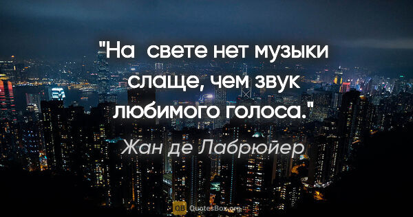 Жан де Лабрюйер цитата: "На свете нет музыки слаще, чем звук любимого голоса."