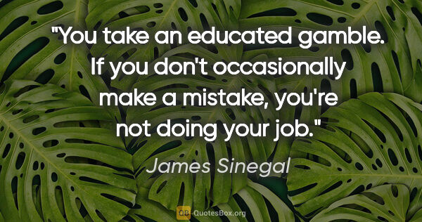 James Sinegal quote: "You take an educated gamble. If you don't occasionally make a..."