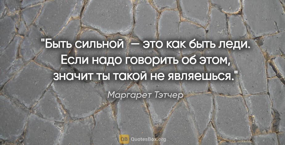 Маргарет Тэтчер цитата: "Быть сильной — это как быть леди. Если надо говорить об этом,..."