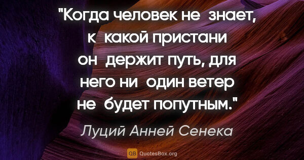 Луций Анней Сенека цитата: "Когда человек не знает, к какой пристани он держит путь, для..."