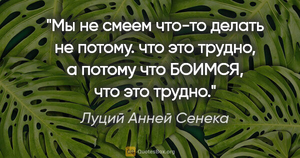 Луций Анней Сенека цитата: "Мы не смеем что-то делать не потому. что это трудно, а потому..."