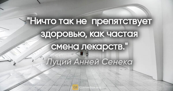 Луций Анней Сенека цитата: "Ничто так не препятствует здоровью, как частая смена лекарств."