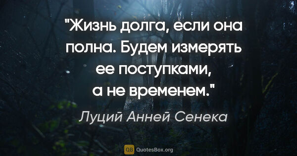 Луций Анней Сенека цитата: "Жизнь долга, если она полна. Будем измерять ее поступками, а..."