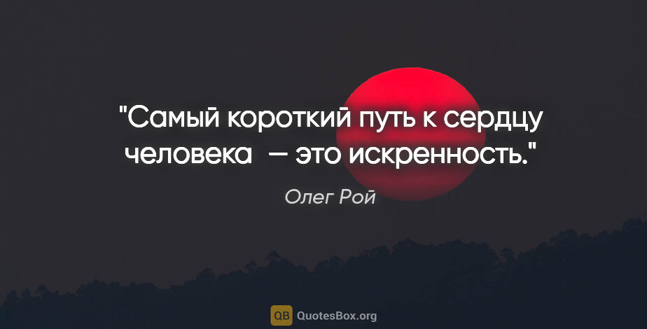 Олег Рой цитата: "Самый короткий путь к сердцу человека — это искренность."