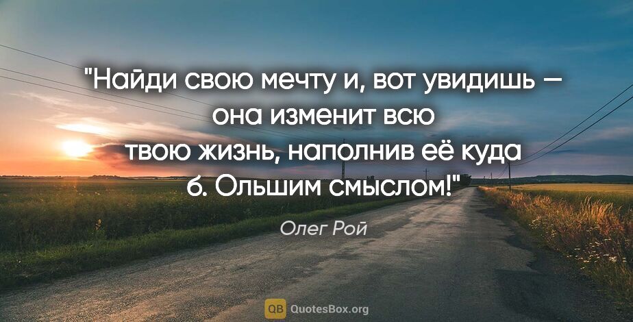 Олег Рой цитата: "Найди свою мечту и, вот увидишь — она изменит всю твою жизнь,..."