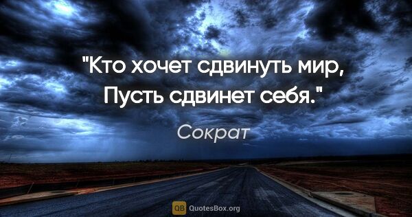 Сократ цитата: "Кто хочет сдвинуть мир,
Пусть сдвинет себя."