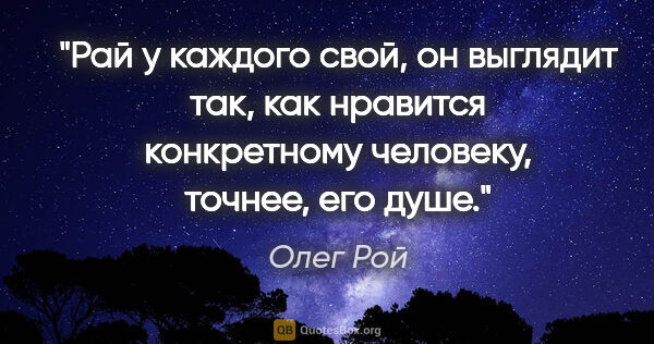 Олег Рой цитата: "Рай у каждого свой, он выглядит так, как нравится конкретному..."