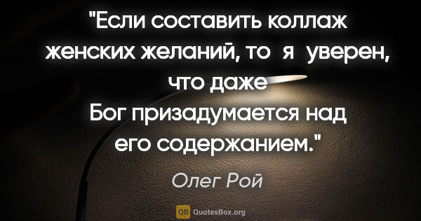 Олег Рой цитата: "Если составить коллаж женских желаний, то я уверен, что даже..."
