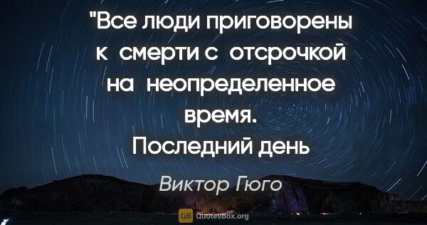 Виктор Гюго цитата: "Все люди приговорены к смерти с отсрочкой на неопределенное..."