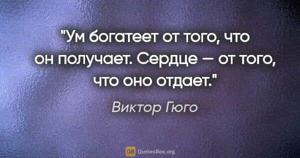 Виктор Гюго цитата: "Ум богатеет от того, что он получает. Сердце — от того, что..."