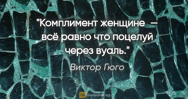 Виктор Гюго цитата: "Комплимент женщине — всё равно что поцелуй через вуаль."