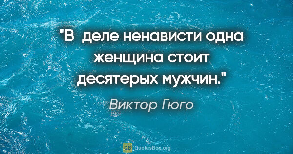 Виктор Гюго цитата: "В деле ненависти одна женщина стоит десятерых мужчин."