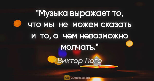 Виктор Гюго цитата: "Музыка выражает то, что мы не можем сказать и то, о чем..."