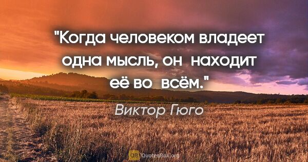 Виктор Гюго цитата: "Когда человеком владеет одна мысль, он находит её во всём."