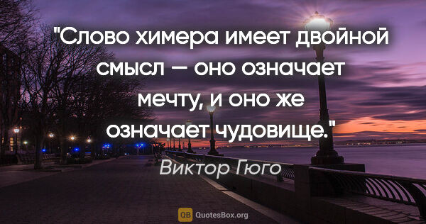 Виктор Гюго цитата: "Слово «химера» имеет двойной смысл — оно означает мечту, и..."