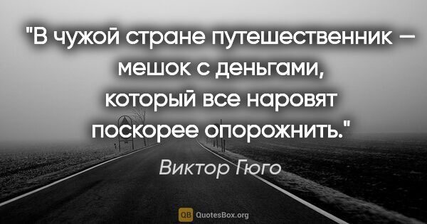 Виктор Гюго цитата: "В чужой стране путешественник — мешок с деньгами, который все..."