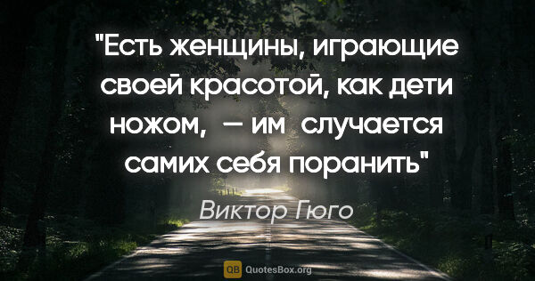 Виктор Гюго цитата: "Есть женщины, играющие своей красотой, как дети ножом, —..."