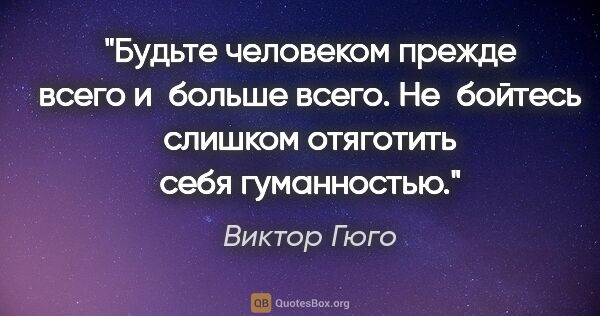 Виктор Гюго цитата: "Будьте человеком прежде всего и больше всего. Не бойтесь..."