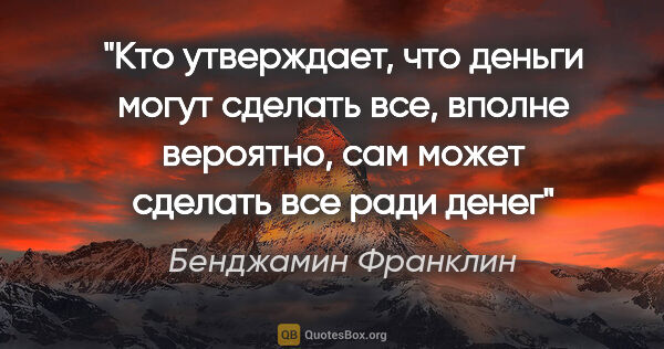 Бенджамин Франклин цитата: "Кто утверждает, что деньги могут сделать все, вполне вероятно,..."