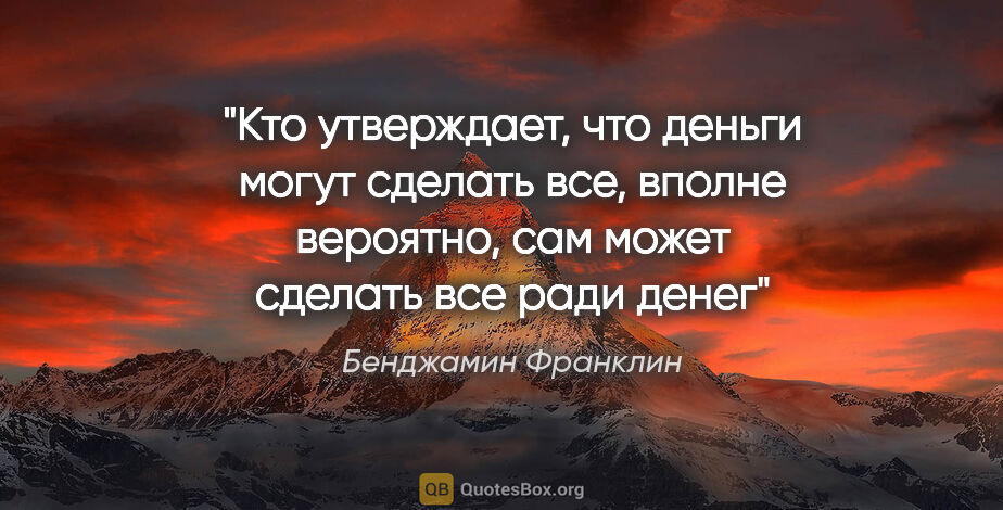 Бенджамин Франклин цитата: "Кто утверждает, что деньги могут сделать все, вполне вероятно,..."